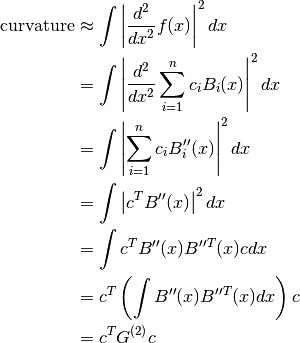 \textrm{curvature} &\approx \int \left| \frac{d^2}{dx^2} f(x) \right|^2 dx \\
                   &= \int \left| \frac{d^2}{dx^2} \sum_{i=1}^n c_i B_i(x) \right|^2 dx \\
                   &= \int \left| \sum_{i=1}^n c_i B''_i(x) \right|^2 dx \\
                   &= \int \left| c^T B''(x) \right|^2 dx \\
                   &= \int c^T B''(x) B''^T(x) c dx \\
                   &= c^T \left( \int B''(x) B''^T(x) dx \right) c \\
                   &= c^T G^{(2)} c