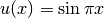 u(x) = \sin{\pi x}