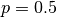 p = 0.5