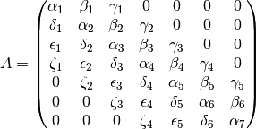 A = \begin{pmatrix}
      \alpha_1   & \beta_1    & \gamma_1   & 0          & 0          & 0        & 0 \\
      \delta_1   & \alpha_2   & \beta_2    & \gamma_2   & 0          & 0        & 0 \\
      \epsilon_1 & \delta_2   & \alpha_3   & \beta_3    & \gamma_3   & 0        & 0 \\
      \zeta_1    & \epsilon_2 & \delta_3   & \alpha_4   & \beta_4    & \gamma_4 & 0 \\
      0          & \zeta_2    & \epsilon_3 & \delta_4   & \alpha_5   & \beta_5  & \gamma_5 \\
      0          & 0          & \zeta_3    & \epsilon_4 & \delta_5   & \alpha_6 & \beta_6 \\
      0          & 0          & 0          & \zeta_4    & \epsilon_5 & \delta_6 & \alpha_7
    \end{pmatrix}