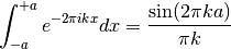 \int_{-a}^{+a} e^{-2 \pi i k x} dx = {\sin(2\pi k a) \over\pi k}