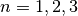 n = 1, 2, 3