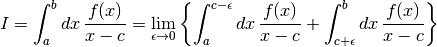 I = \int_a^b dx\, {f(x) \over x - c}
  = \lim_{\epsilon \to 0}
\left\{
\int_a^{c-\epsilon} dx\, {f(x) \over x - c}
+
\int_{c+\epsilon}^b dx\, {f(x) \over x - c}
\right\}