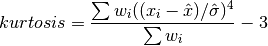 kurtosis = {{\sum w_i ((x_i - {\Hat x})/{\Hat \sigma})^4} \over {\sum w_i}} - 3