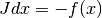 J dx = - f(x)