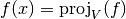 f(x) = \textrm{proj}_V(f)