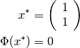 x^{*} &=
\left(
  \begin{array}{c}
    1 \\
    1
  \end{array}
\right) \\
\Phi(x^{*}) &= 0