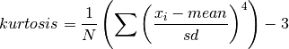 kurtosis = {1 \over N}
  \left( \sum {\left(x_i - mean \over sd \right)}^4 \right)
  - 3