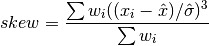 skew = {{\sum w_i ((x_i - {\Hat x})/{\Hat \sigma})^3} \over {\sum w_i}}