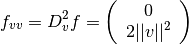 f_{vv} = D_v^2 f =
\left(
  \begin{array}{c}
    0 \\
    2 ||v||^2
  \end{array}
\right)