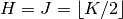 H = J = \left\lfloor K / 2 \right\rfloor