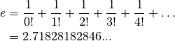 e &= {1 \over 0!} + {1 \over 1!} + {1 \over 2!} + {1 \over 3!} + {1 \over 4!} + \dots \\
  &= 2.71828182846...