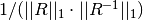 1 / (||R||_1 \cdot ||R^{-1}||_1)