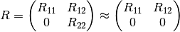 R = \left(
\begin{matrix}
  R_{11} & R_{12} \\
  0 & R_{22}
\end{matrix}
\right) \approx
\left(
\begin{matrix}
  R_{11} & R_{12} \\
  0 & 0
\end{matrix}
\right)