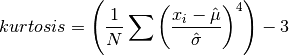 kurtosis = \left( {1 \over N} \sum
 {\left(x_i - {\Hat\mu} \over {\Hat\sigma} \right)}^4
 \right)
 - 3