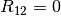 R_{12} = 0