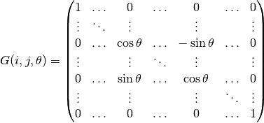 G(i,j,\theta) =
\left(
\begin{matrix}
  1 & \ldots & 0 & \ldots & 0 & \ldots & 0 \\
  \vdots & \ddots & \vdots &  & \vdots & & \vdots \\
  0 & \ldots & \cos{\theta} & \ldots & -\sin{\theta} & \ldots & 0 \\
  \vdots &  & \vdots & \ddots & \vdots & & \vdots \\
  0 & \ldots & \sin{\theta} & \ldots & \cos{\theta} & \ldots & 0 \\
  \vdots &  & \vdots &  & \vdots & \ddots & \vdots \\
  0 & \ldots & 0 & \ldots & 0 & \ldots & 1
\end{matrix}
\right)