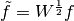 \tilde{f} = W^{1 \over 2} f