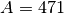 A=471