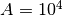 A = 10^4