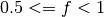 0.5 <= f < 1